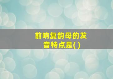 前响复韵母的发音特点是( )